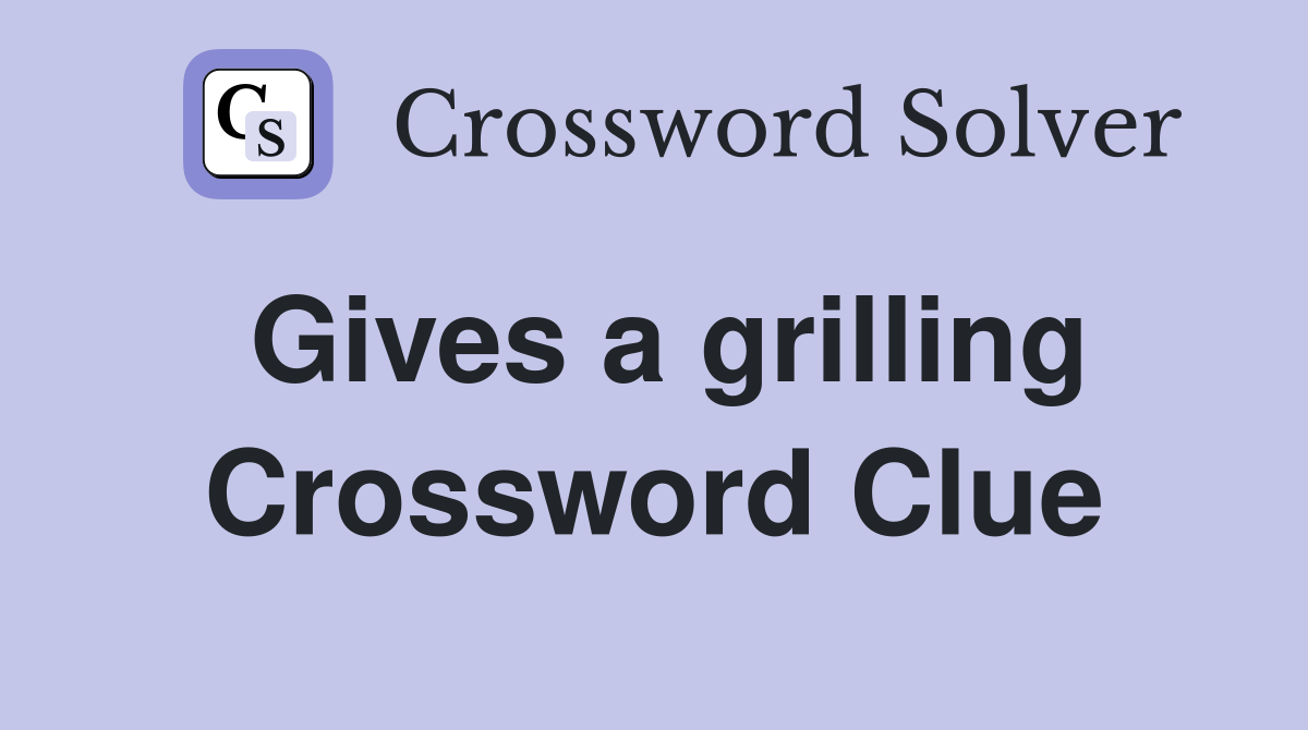 Gives a grilling Crossword Clue Answers Crossword Solver